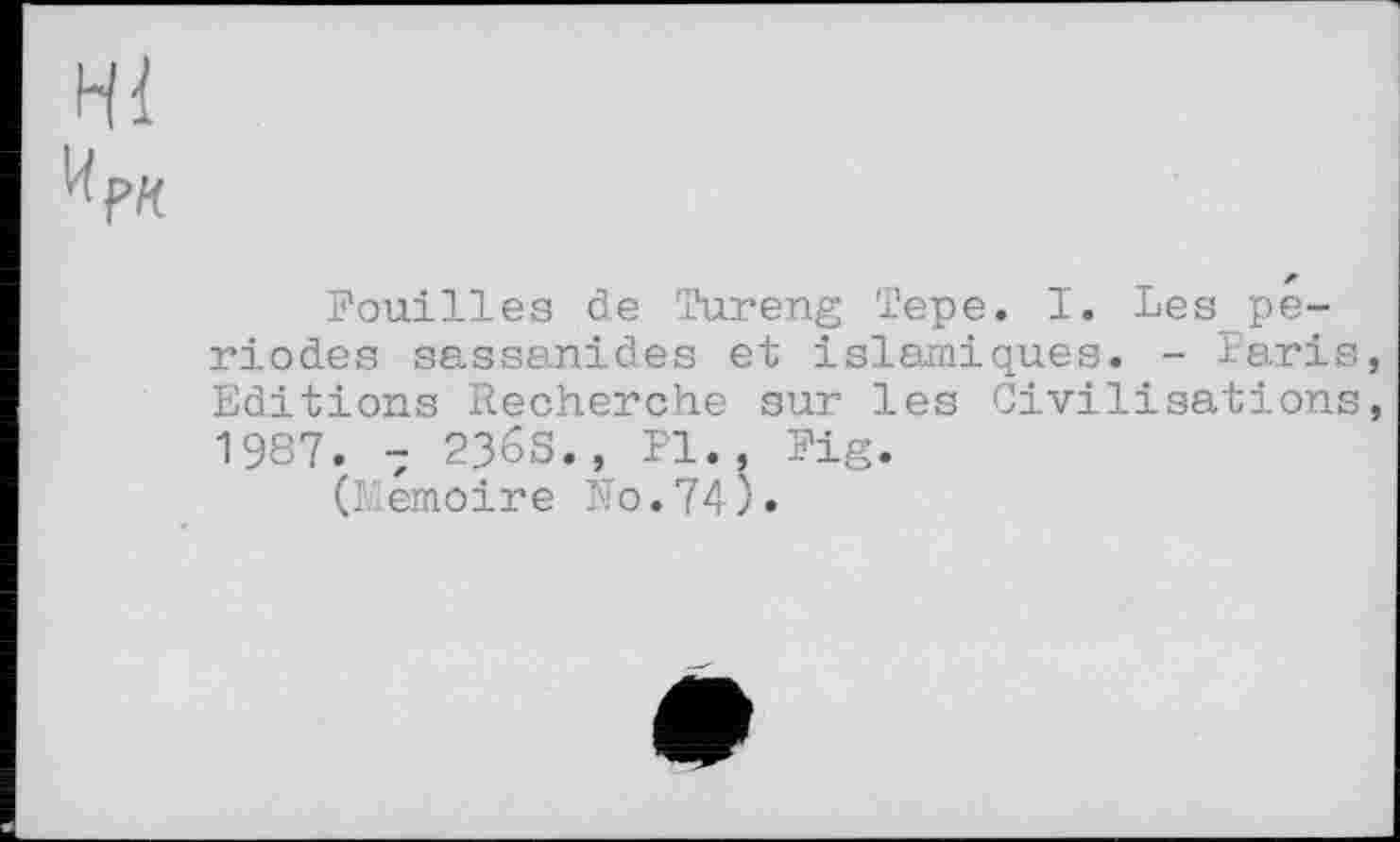 ﻿Pouilles de Tureng Tepe. I. Lespe-riodes sassanides et islamiques. - Paris Editions Recherche sur les Civilisations 1987. 7 236S., Pl., Pig.
(Mémoire No.74).